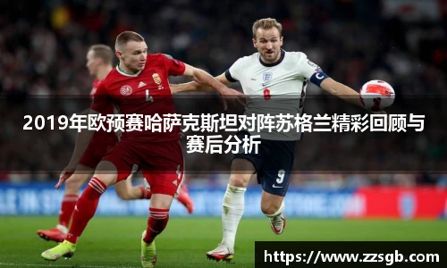 2019年欧预赛哈萨克斯坦对阵苏格兰精彩回顾与赛后分析