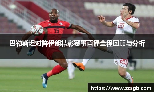 巴勒斯坦对阵伊朗精彩赛事直播全程回顾与分析