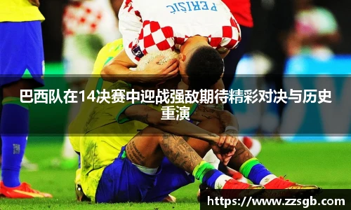 巴西队在14决赛中迎战强敌期待精彩对决与历史重演