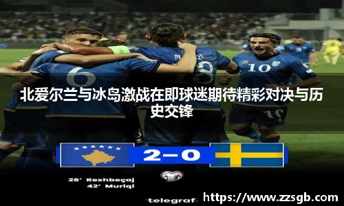 北爱尔兰与冰岛激战在即球迷期待精彩对决与历史交锋