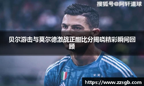 贝尔游击与莫尔德激战正酣比分揭晓精彩瞬间回顾