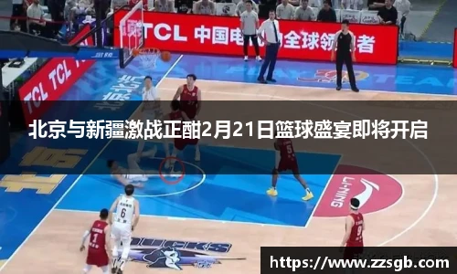 北京与新疆激战正酣2月21日篮球盛宴即将开启