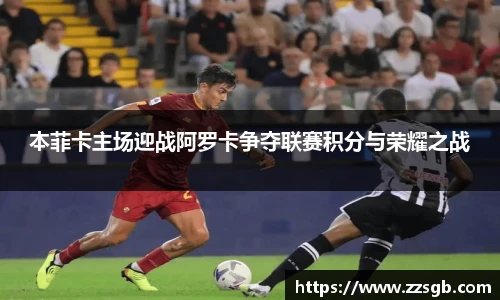 本菲卡主场迎战阿罗卡争夺联赛积分与荣耀之战